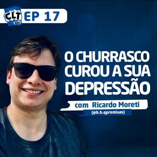 EP 17 - O Churrasco Curou a sua Depressão com Ricardo Moreti
