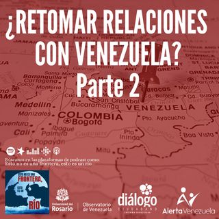 ¿Retomar relaciones con Venezuela? Parte 2