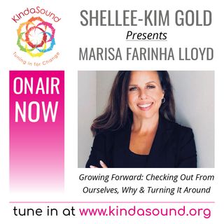 Marisa Farinha Lloyd: "Checking Out" From Ourselves, Why, & Turning It Around (Growing Forward with Shellee-Kim Gold)