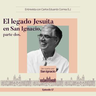 Ep #17 El legado Jesuita en San Ignacio - Padre Carlos Eduardo Correa (Parte II)