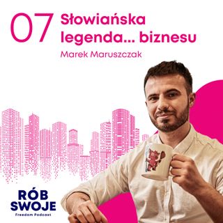 7: Słowiańska legenda... biznesu - Marek Maruszczak