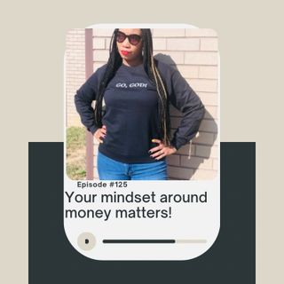 Episode 125 - Mindset around money matters!