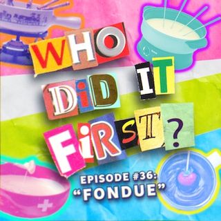 Fondue - Episode 36 - Who Did It First?