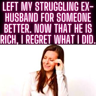 Left My Struggling Ex-Husband For Someone Better. Now That He Is Rich, I Regret What I Did.
