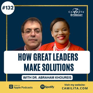 132: Dr. Abraham Khoureis | How Great Leaders Make Solutions