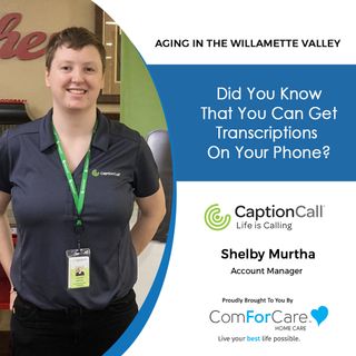8/6/22: Shelby Murtha with CaptionCall | Did You Know You Can Get Transcriptions On Your Phone? | Aging In The Willamette Valley