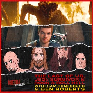 The Last of Us, Jedi: Survivor & Rock & Roll Hell w/ Sam Romesburg & Ben Roberts