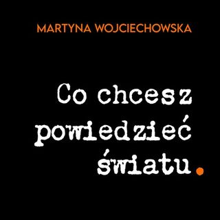 40. "Co chcesz powiedzieć światu." Martyna Wojciechowska