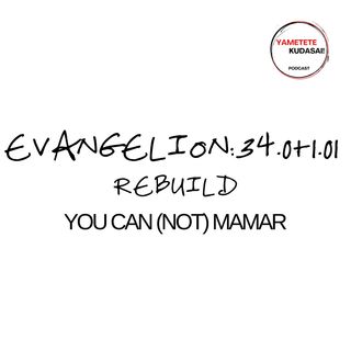 EP 34.0+1.01: Evangelion Rebuild.  "You can (not) mamar"