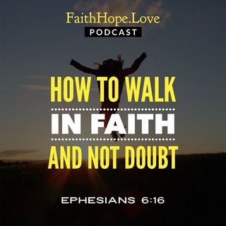 How to Walk in Faith and not Doubt