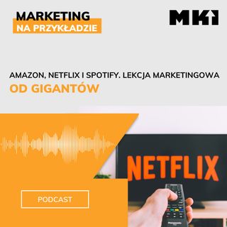 Amazon, Netflix i Spotify. Lekcja marketingowa od gigantów.