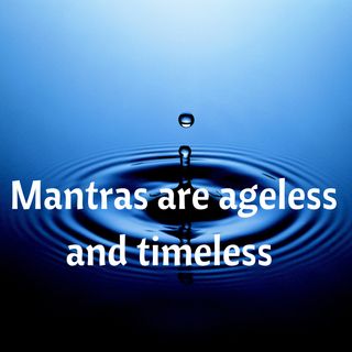 Mantras are ageless and timeless