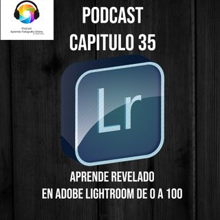 Capítulo 35 Podcast - Aprende Revelado en Adobe Lightroom de 0 a 100