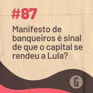 O Papo É #87: Manifesto de banqueiros é sinal de que o capital se rendeu a Lula?