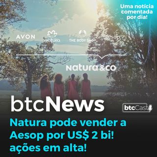 BTC News | Natura pode vender a Aesop por US$ 2 bi! Excelente notícia para os acionistas