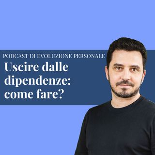 Episodio 214 - Uscire dalle dipendenze: come fare?
