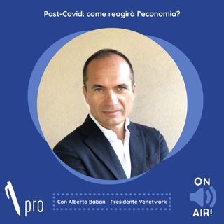 Ep. 27 - Post-Covid: come reagirà l'economia? Con Alberto Baban (Presidente Venetwork)