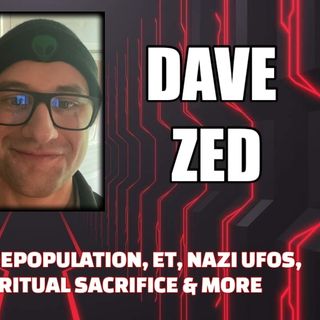 Conspiracy Buffet: Depopulation, ET, Nazi UFOs, CERN, Pole Shift, Ritual Sacrifice & More w/ Dave Zed