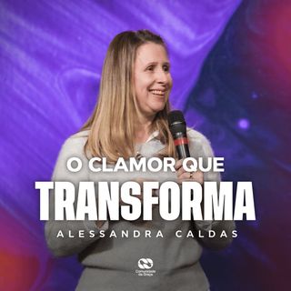 O CLAMOR QUE TRANSFORMA // Pra. Alessandra Caldas