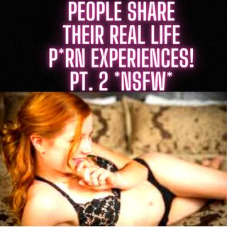 People Share Their Real Life PORN Experiences! Pt. 2 *NSFW*