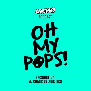 OH MY POPS! Episodio #1 - El cómic de Adictos!
