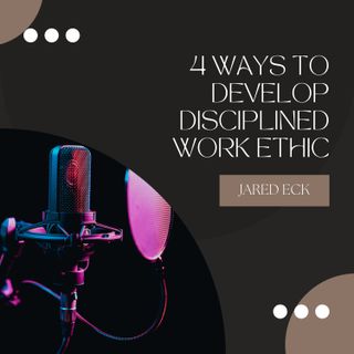 Jared Eck 4 Ways to Develop Disciplined Work Ethic