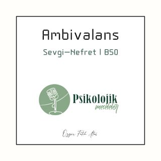 AMBİVALANS: Seni hem sevdim hem senden nefret ettim | B50