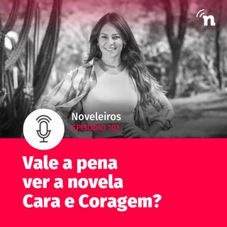 #103 - Vale a pena assistir Cara e Coragem? Saiba o que esperar da novela