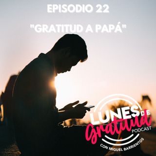 Lunes de Gratitud Episodio 22 "Gratitud a Papá"