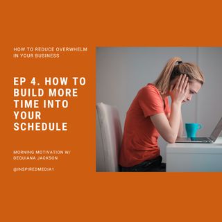 How to Build More Time Into Your Schedule - How to Reduce Overwhelm in Your Business Ep. 4