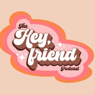 Hey Friend... The Podcast