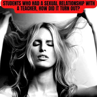 Students Who Had a Sexual Relationship With a Teacher, How Did It Turn Out?