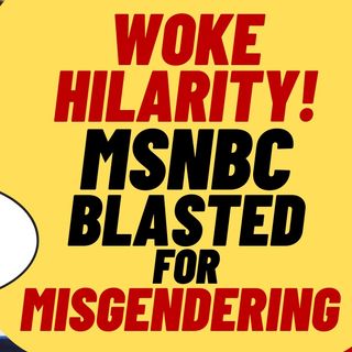 WOKE ALERT! Far Left MSNBC Blasted By Left For Misgendering