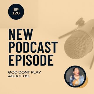Episode 120 - God don’t play about us!