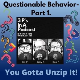Questionable Behavior Pt. 1- You Gotta Unzip It !