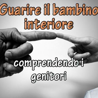Guarire il bambino interiore comprendendo i genitori