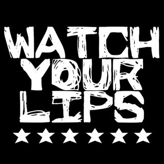 WATCH YOUR LIPS