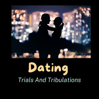 Dating  Trials And Tribulations