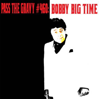 Pass The Gravy #460: Bobby Big Time