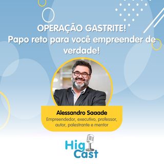 HIGICAST #34 - Operação Gastrite! Papo reto para você empreender de verdade! Alessandro Saade 🤜☕🤛