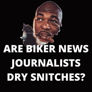 ARE "BIKER NEWS" JOURNALISTS DRY SNITCHES!?"