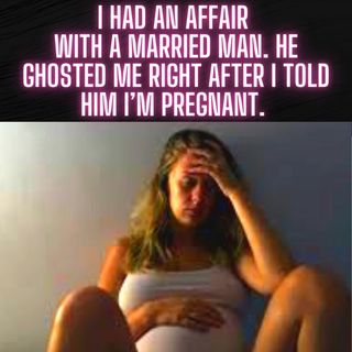 I Had An Affair With A Married Man. He Ghosted Me Right After I Told Him I’m Pregnant.
