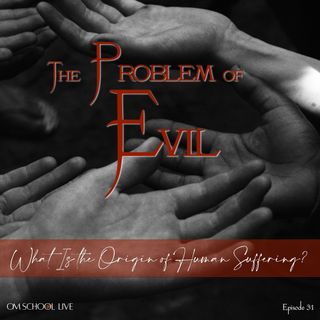 Episode 31 - The Problem of Evil - It's Really the Problem of Suffering