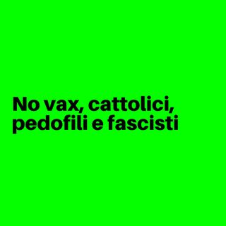 No vax, cattolici, pedofili e fascisti
