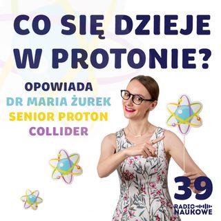 #39 Co się dzieje we wnętrzu protonu i dlaczego tak wiele? Podcast o zderzaniu cząstek w praktyce | dr Maria Żurek