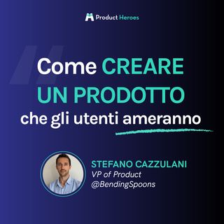 Come creare un prodotto che gli utenti ameranno - Stefano Cazzulani VP of Product @Bending Spoons