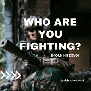Who are you fighting? [Morning Devo]