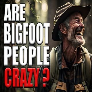 Bigfoot People - Are They Crazy?