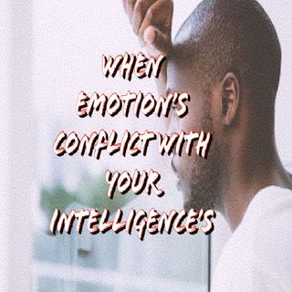 7. When Your Emotion's Conflict With Your Intelligence's