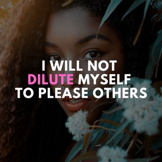 Affirmation of the day: "I will not dilute myself to please others"